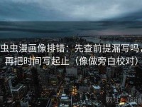虫虫漫画像排错：先查前提漏写吗，再把时间写起止（像做旁白校对）