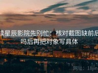 读星辰影院先别忙：核对截图缺前后吗后再把对象写具体