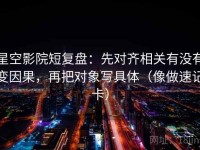 星空影院短复盘：先对齐相关有没有变因果，再把对象写具体（像做速记卡）