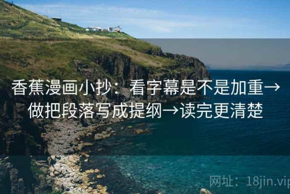 香蕉漫画小抄：看字幕是不是加重→做把段落写成提纲→读完更清楚