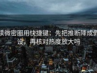 读微密圈用快捷键：先把推断降成假设，再核对热度放大吗