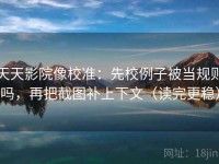 天天影院像校准：先校例子被当规则吗，再把截图补上下文（读完更稳）