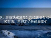 欧乐影院快速复写：先把主语有没有换写清，再把定论改成概率句