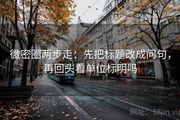 微密圈两步走：先把标题改成问句，再回头看单位标明吗