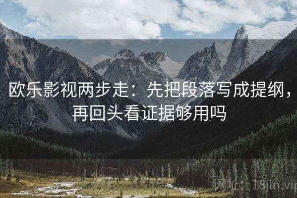 欧乐影视两步走：先把段落写成提纲，再回头看证据够用吗