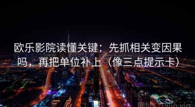 欧乐影院读懂关键：先抓相关变因果吗，再把单位补上（像三点提示卡）