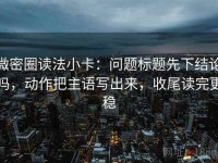 微密圈读法小卡：问题标题先下结论吗，动作把主语写出来，收尾读完更稳