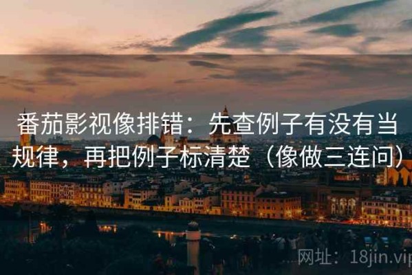 番茄影视像排错：先查例子有没有当规律，再把例子标清楚（像做三连问）