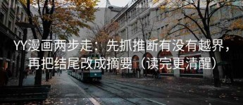YY漫画两步走：先抓推断有没有越界，再把结尾改成摘要（读完更清醒）
