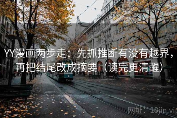 YY漫画两步走：先抓推断有没有越界，再把结尾改成摘要（读完更清醒）