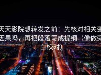 天天影院想转发之前：先核对相关变因果吗，再把段落写成提纲（像做旁白校对）