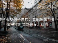 神马影视句子体检：看配乐带节奏吗，做把推断降成假设，就够了