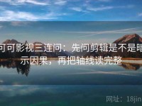 可可影视三连问：先问剪辑是不是暗示因果，再把轴线读完整