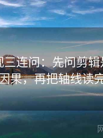 可可影视三连问：先问剪辑是不是暗示因果，再把轴线读完整