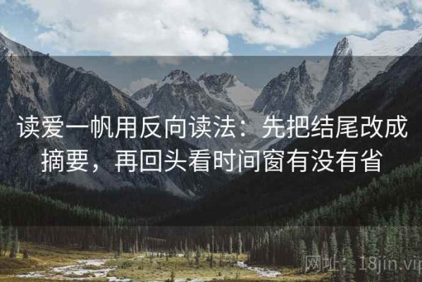 读爱一帆用反向读法：先把结尾改成摘要，再回头看时间窗有没有省