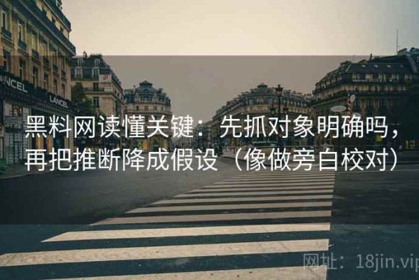 黑料网读懂关键：先抓对象明确吗，再把推断降成假设（像做旁白校对）