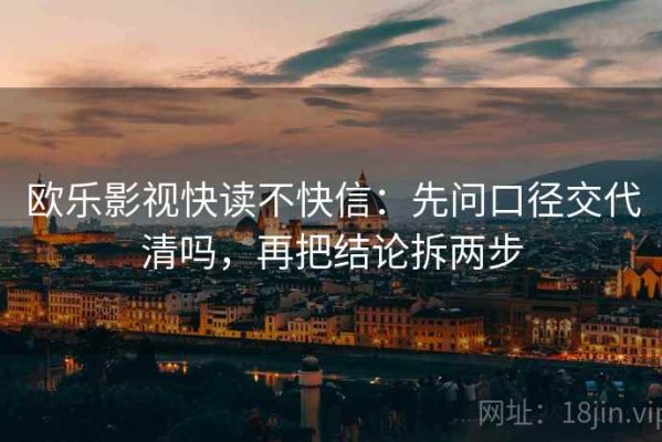 欧乐影视快读不快信：先问口径交代清吗，再把结论拆两步