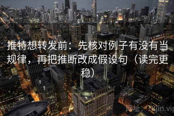 推特想转发前：先核对例子有没有当规律，再把推断改成假设句（读完更稳）