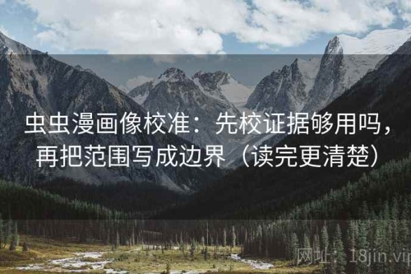 虫虫漫画像校准：先校证据够用吗，再把范围写成边界（读完更清楚）