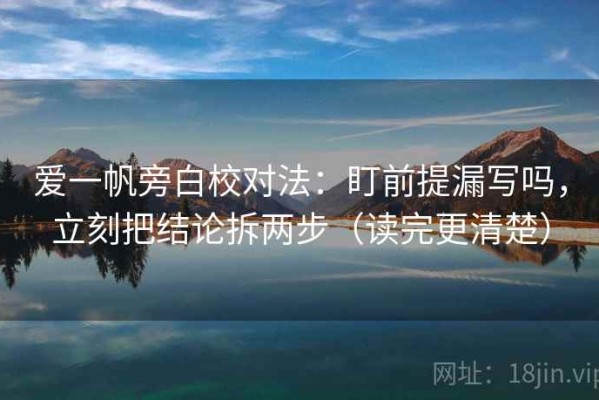 爱一帆旁白校对法：盯前提漏写吗，立刻把结论拆两步（读完更清楚）