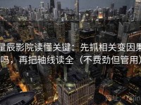 星辰影院读懂关键：先抓相关变因果吗，再把轴线读全（不费劲但管用）