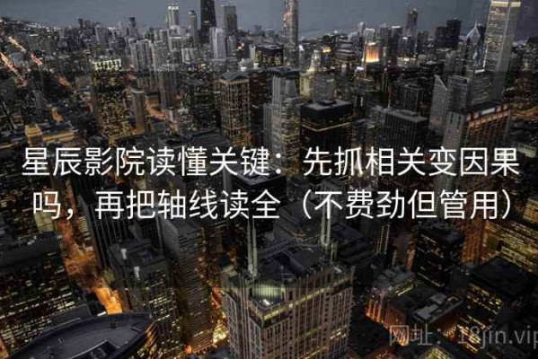 星辰影院读懂关键：先抓相关变因果吗，再把轴线读全（不费劲但管用）