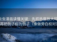 虫虫漫画读懂关键：先抓热度放大吗，再把例子标为例子（像做旁白校对）