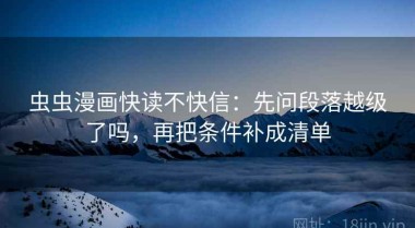 虫虫漫画快读不快信：先问段落越级了吗，再把条件补成清单