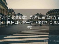 风车动漫短复盘：先确认主语对齐了吗，再把口径写一句（像翻折页说明书）