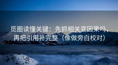 觅圈读懂关键：先抓相关变因果吗，再把引用补完整（像做旁白校对）