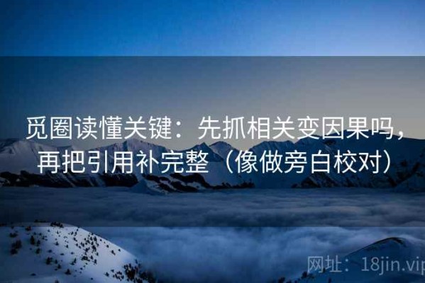 觅圈读懂关键：先抓相关变因果吗，再把引用补完整（像做旁白校对）