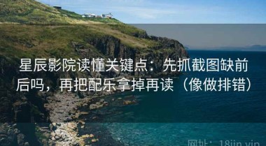 星辰影院读懂关键点：先抓截图缺前后吗，再把配乐拿掉再读（像做排错）