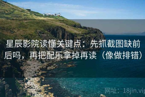 星辰影院读懂关键点：先抓截图缺前后吗，再把配乐拿掉再读（像做排错）