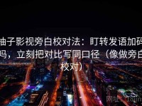 柚子影视旁白校对法：盯转发语加码吗，立刻把对比写同口径（像做旁白校对）