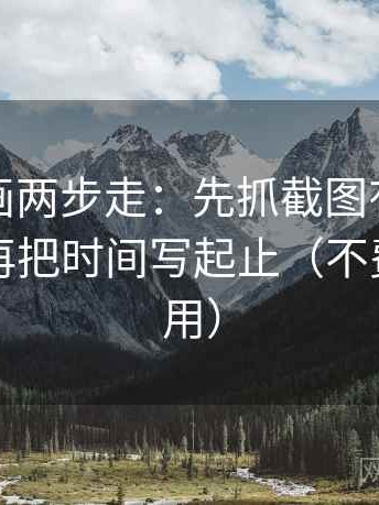 虫虫漫画两步走：先抓截图有没有缺前后，再把时间写起止（不费劲但管用）