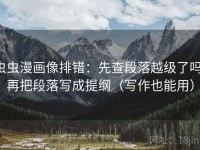 虫虫漫画像排错：先查段落越级了吗，再把段落写成提纲（写作也能用）