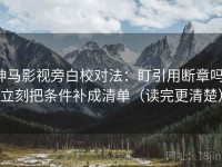 神马影视旁白校对法：盯引用断章吗，立刻把条件补成清单（读完更清楚）