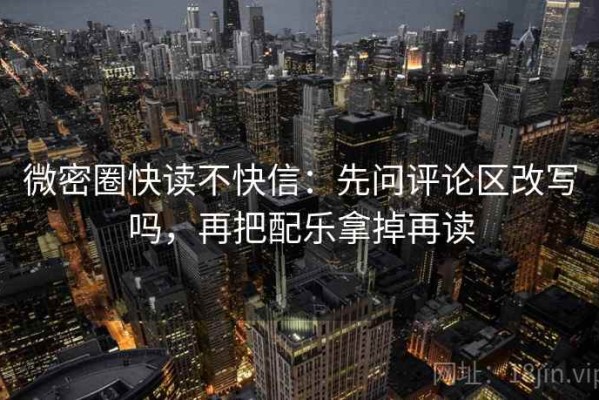 微密圈快读不快信：先问评论区改写吗，再把配乐拿掉再读