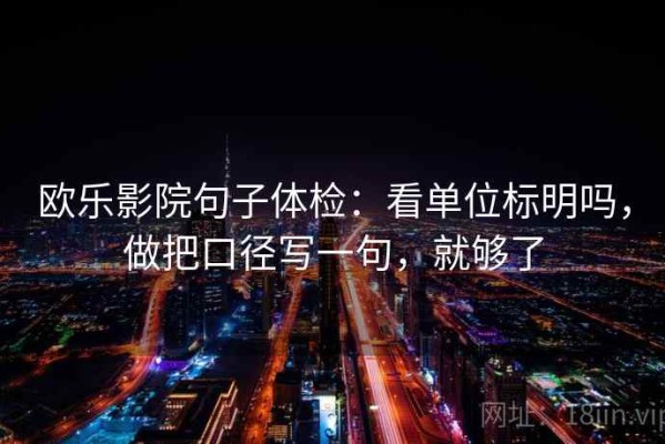欧乐影院句子体检：看单位标明吗，做把口径写一句，就够了