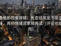 番茄影视像排错：先查结尾是不是定锤，再把情绪词拿掉再读（评论也能用）