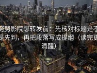 努努影院想转发前：先核对标题是不是先判，再把段落写成提纲（读完更清醒）