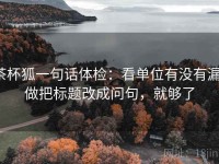 茶杯狐一句话体检：看单位有没有漏，做把标题改成问句，就够了