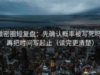 微密圈短复盘：先确认概率被写死吗，再把时间写起止（读完更清楚）