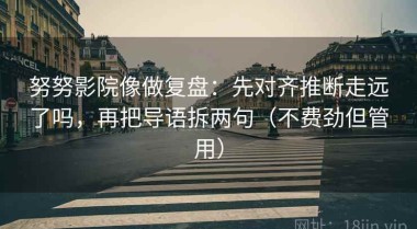 努努影院像做复盘：先对齐推断走远了吗，再把导语拆两句（不费劲但管用）