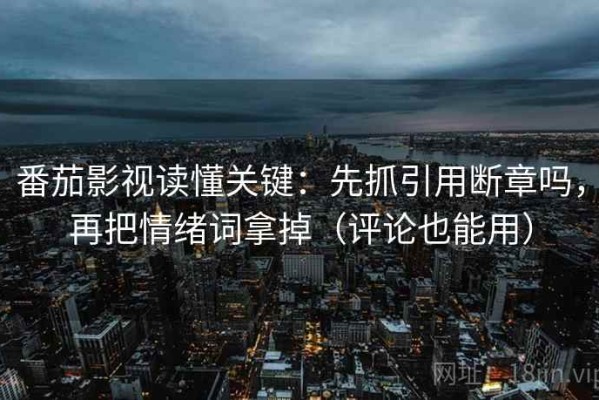 番茄影视读懂关键：先抓引用断章吗，再把情绪词拿掉（评论也能用）