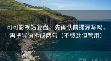 可可影视短复盘：先确认前提漏写吗，再把导语拆成两句（不费劲但管用）