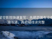 星空影院快速复写：先把范围有没有滑写清，再把轴线读完整