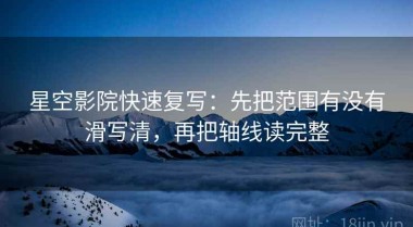 星空影院快速复写：先把范围有没有滑写清，再把轴线读完整