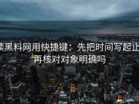 读黑料网用快捷键：先把时间写起止，再核对对象明确吗