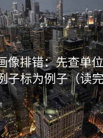 香蕉漫画像排错：先查单位标明吗，再把例子标为例子（读完更稳）